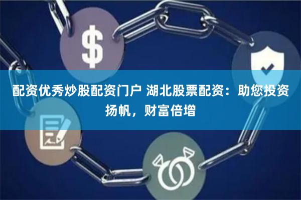   配资优秀炒股配资门户 湖北股票配资：助您投资扬帆，财富倍增