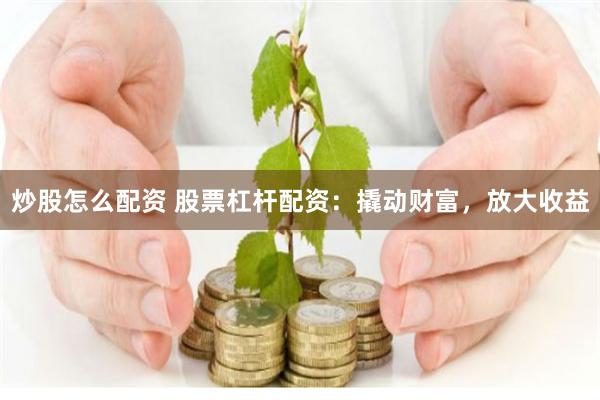   炒股怎么配资 股票杠杆配资：撬动财富，放大收益