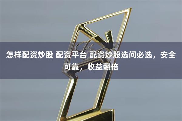   怎样配资炒股 配资平台 配资炒股选问必选，安全可靠，收益翻倍