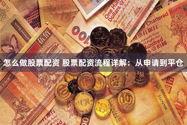   怎么做股票配资 股票配资流程详解：从申请到平仓
