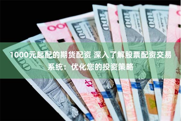   1000元起配的期货配资 深入了解股票配资交易系统：优化您的投资策略